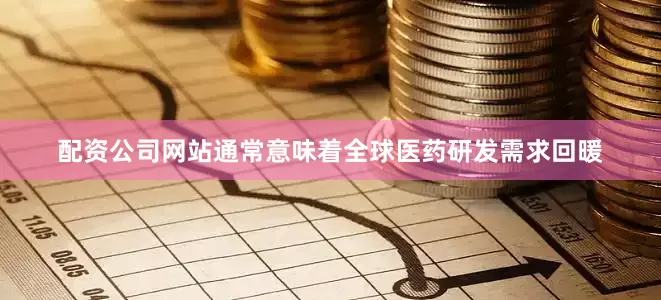 配资公司网站通常意味着全球医药研发需求回暖