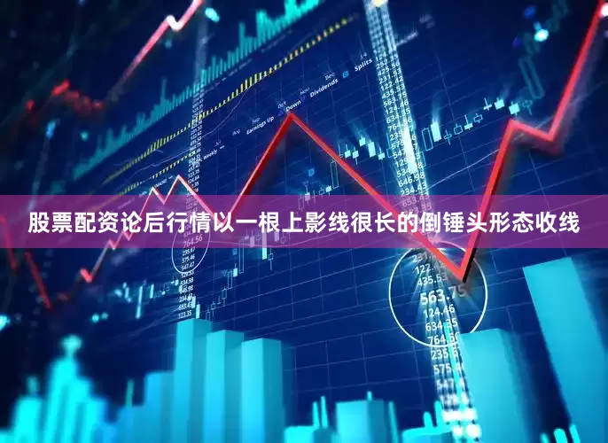 股票配资论后行情以一根上影线很长的倒锤头形态收线