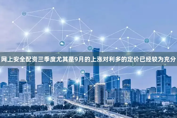 网上安全配资三季度尤其是9月的上涨对利多的定价已经较为充分