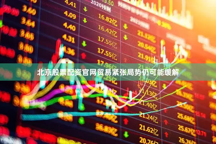 北京股票配资官网贸易紧张局势仍可能缓解