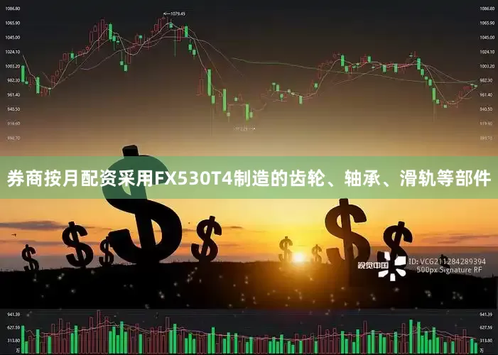 券商按月配资采用FX530T4制造的齿轮、轴承、滑轨等部件