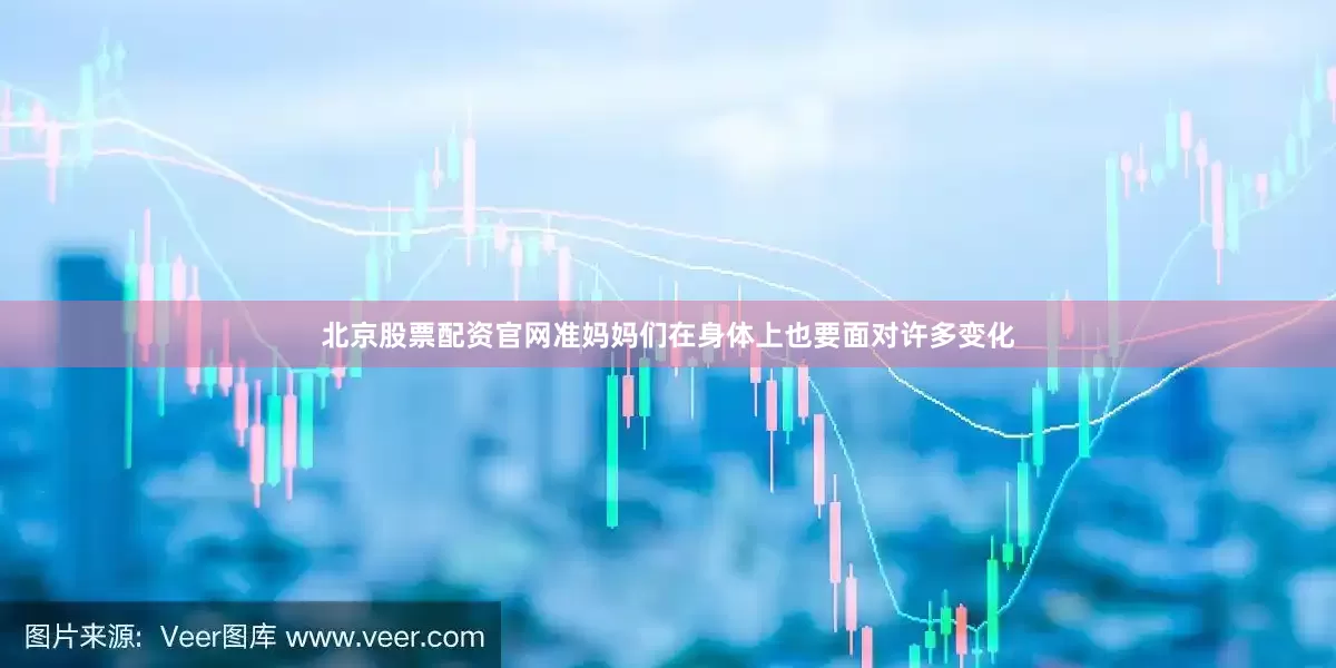 北京股票配资官网准妈妈们在身体上也要面对许多变化