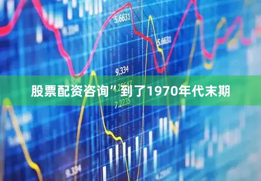 股票配资咨询”到了1970年代末期