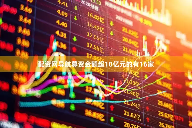 配资网导航募资金额超10亿元的有16家