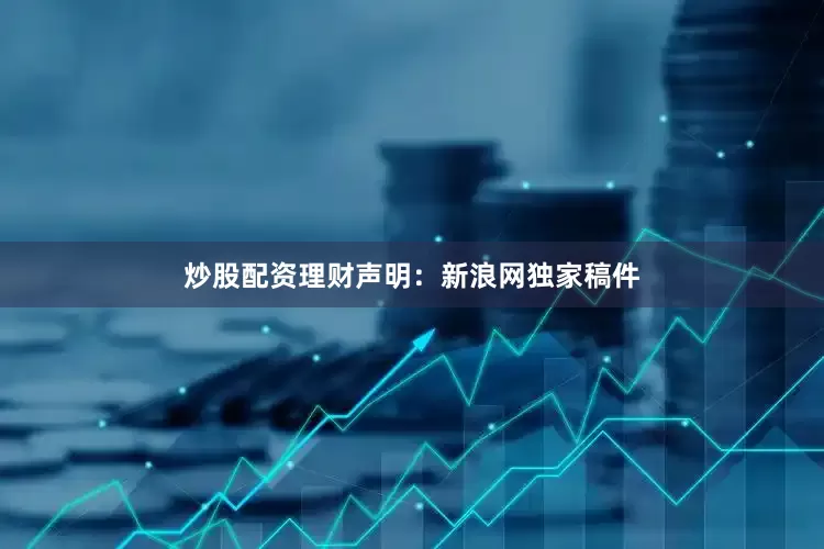 炒股配资理财　　声明：新浪网独家稿件